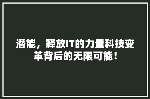 潜能，释放IT的力量科技变革背后的无限可能！