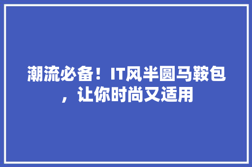潮流必备！IT风半圆马鞍包，让你时尚又适用