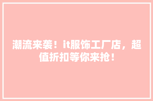 潮流来袭！it服饰工厂店，超值折扣等你来抢！