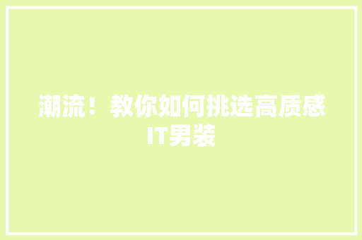 潮流！教你如何挑选高质感IT男装