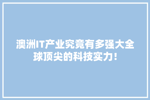 澳洲IT产业究竟有多强大全球顶尖的科技实力！