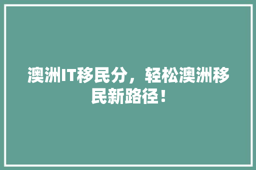 澳洲IT移民分，轻松澳洲移民新路径！