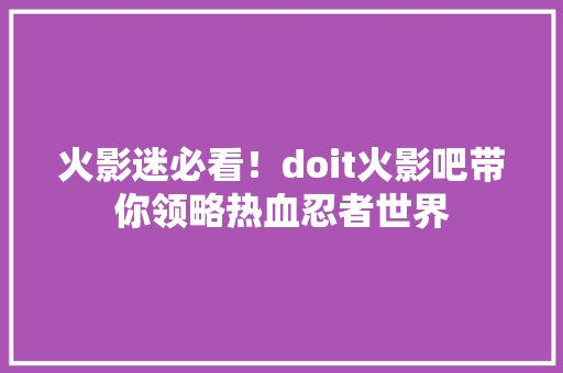 火影迷必看！doit火影吧带你领略热血忍者世界 英文谷歌算法