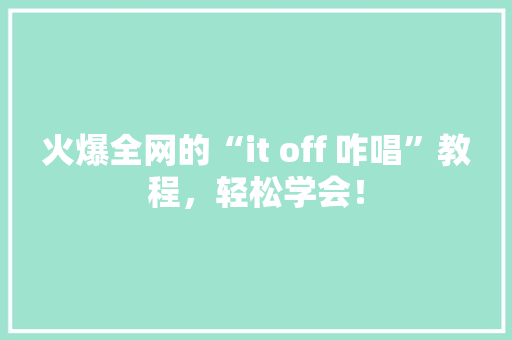 火爆全网的“it off 咋唱”教程，轻松学会！