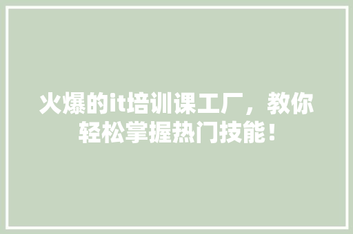 火爆的it培训课工厂，教你轻松掌握热门技能！