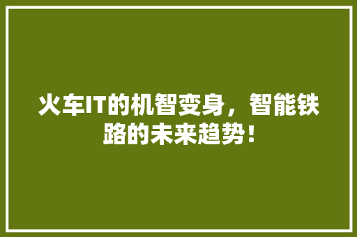火车IT的机智变身，智能铁路的未来趋势！