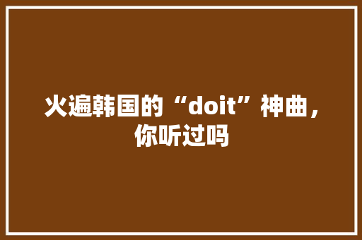 火遍韩国的“doit”神曲，你听过吗