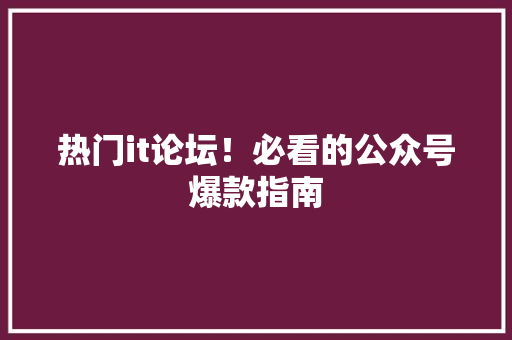 热门it论坛！必看的公众号爆款指南