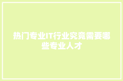 热门专业IT行业究竟需要哪些专业人才 小程序开发