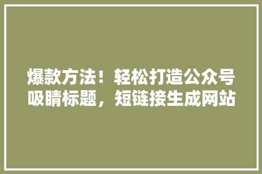 爆款方法！轻松打造公众号吸睛标题，短链接生成网站助力成功