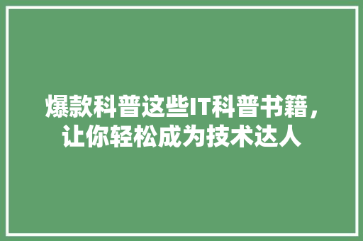 爆款科普这些IT科普书籍，让你轻松成为技术达人
