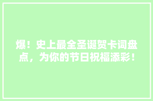 爆！史上最全圣诞贺卡词盘点，为你的节日祝福添彩！ 360搜优化