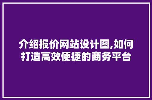 介绍报价网站设计图,如何打造高效便捷的商务平台
