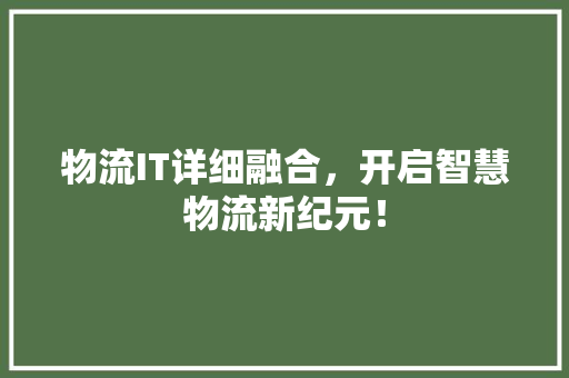 物流IT详细融合，开启智慧物流新纪元！