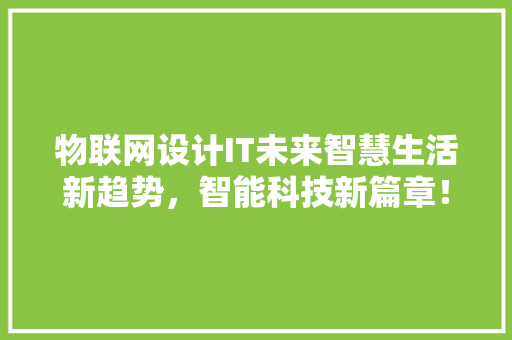 物联网设计IT未来智慧生活新趋势，智能科技新篇章！