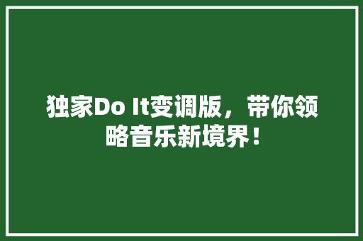 独家Do It变调版，带你领略音乐新境界！