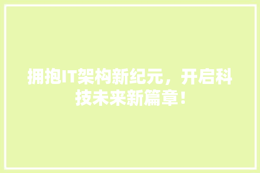 拥抱IT架构新纪元，开启科技未来新篇章！