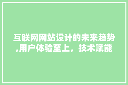 互联网网站设计的未来趋势,用户体验至上,技术赋能创新 360搜优化 互联网网站设计的未来趋势,用户体验至上,技术赋能创新 互联网网站设计的未来趋势,用户体验至上,技术赋能创新 360搜优化