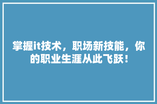 掌握it技术，职场新技能，你的职业生涯从此飞跃！