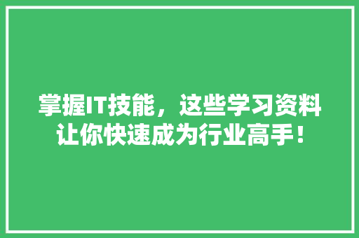 掌握IT技能，这些学习资料让你快速成为行业高手！