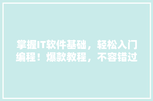 掌握IT软件基础，轻松入门编程！爆款教程，不容错过！