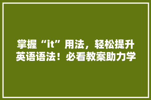 掌握“it”用法，轻松提升英语语法！必看教案助力学习！ 英文谷歌算法
