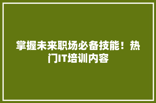 掌握未来职场必备技能！热门IT培训内容