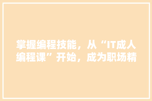 掌握编程技能，从“IT成人编程课”开始，成为职场精英！