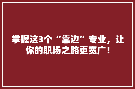掌握这3个“靠边”专业，让你的职场之路更宽广！ AI技术学习