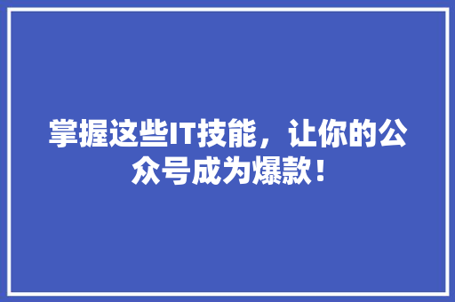 掌握这些IT技能，让你的公众号成为爆款！