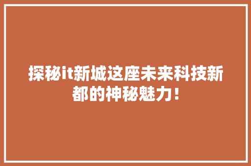 探秘it新城这座未来科技新都的神秘魅力！