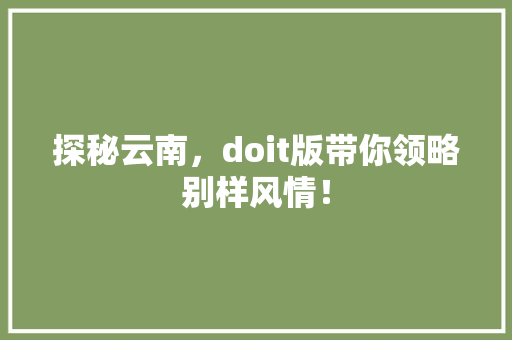 探秘云南，doit版带你领略别样风情！