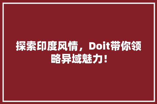 探索印度风情，Doit带你领略异域魅力！ AI技术学习