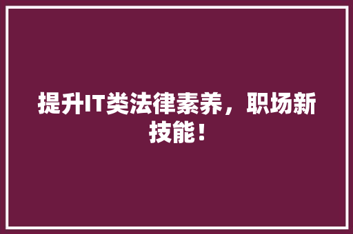 提升IT类法律素养，职场新技能！