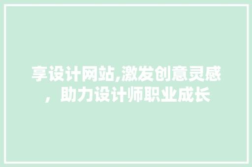 享设计网站,激发创意灵感，助力设计师职业成长 享设计网站,激发创意灵感，助力设计师职业成长 网站优化