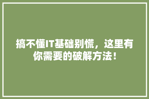 搞不懂IT基础别慌，这里有你需要的破解方法！