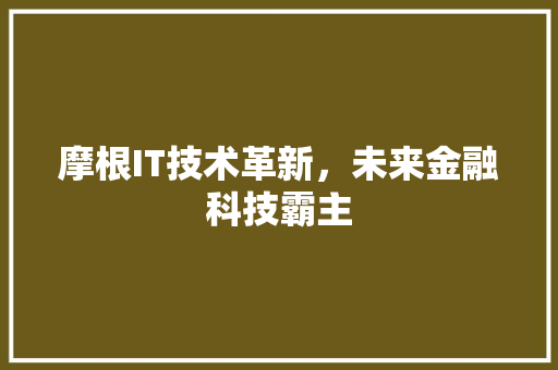 摩根IT技术革新，未来金融科技霸主