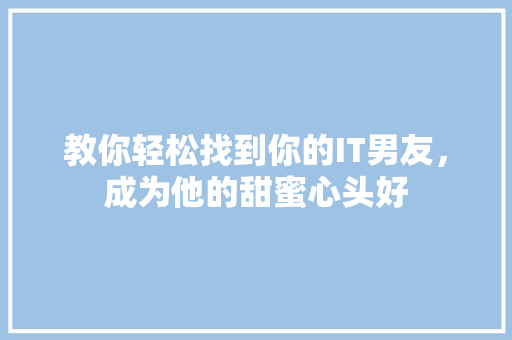 教你轻松找到你的IT男友，成为他的甜蜜心头好