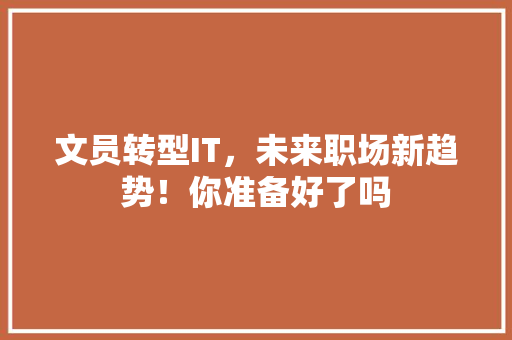 文员转型IT，未来职场新趋势！你准备好了吗