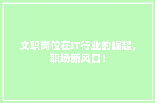 文职岗位在IT行业的崛起，职场新风口！