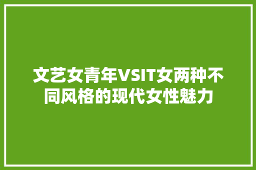 文艺女青年VSIT女两种不同风格的现代女性魅力