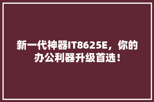 新一代神器IT8625E，你的办公利器升级首选！ 搜狗优化