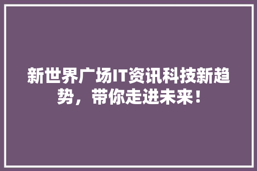 新世界广场IT资讯科技新趋势，带你走进未来！ 头条优化