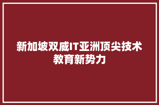 新加坡双威IT亚洲顶尖技术教育新势力