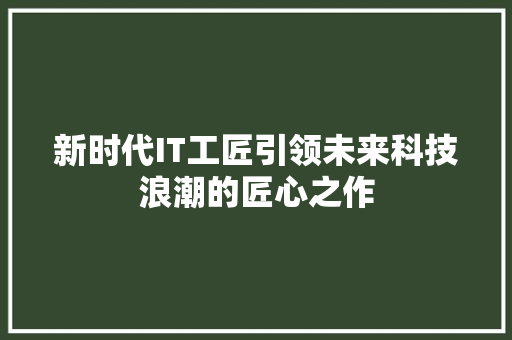 新时代IT工匠引领未来科技浪潮的匠心之作