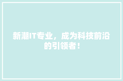 新潮IT专业，成为科技前沿的引领者！ 360搜优化