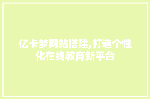 亿卡梦网站搭建,打造个性化在线教育新平台
