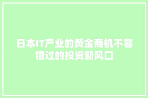 日本IT产业的黄金商机不容错过的投资新风口 英文谷歌算法