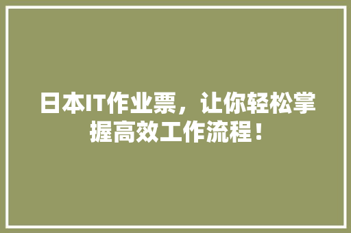 日本IT作业票，让你轻松掌握高效工作流程！