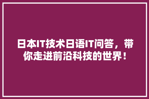 日本IT技术日语IT问答，带你走进前沿科技的世界！ 头条优化
